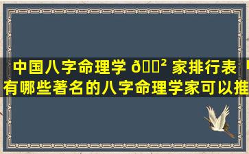 中国八字命理学 🌲 家排行表「有哪些著名的八字命理学家可以推荐」